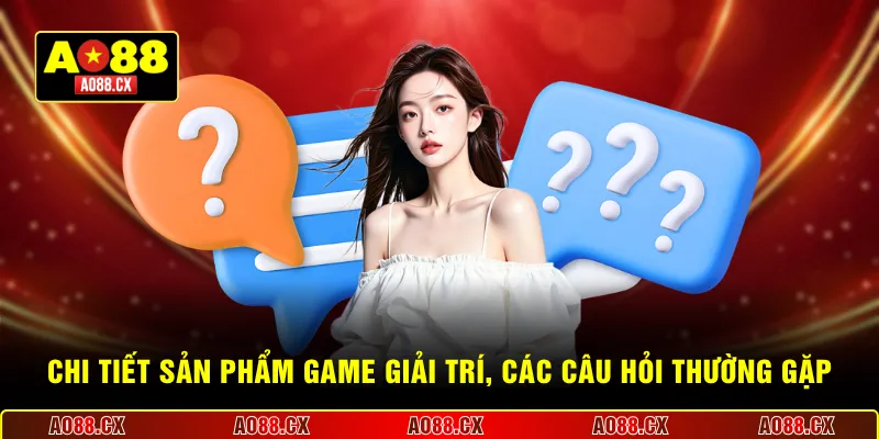 Chi tiết sản phẩm game giải trí, các câu hỏi thường gặp