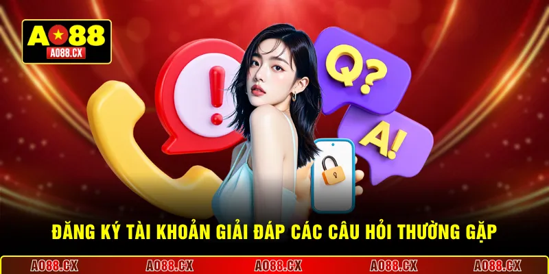 Đăng ký tài khoản giải đáp các câu hỏi thường gặp
